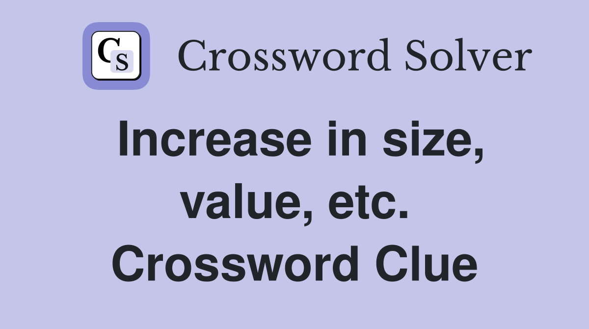 Increase in size, value, etc. Crossword Clue