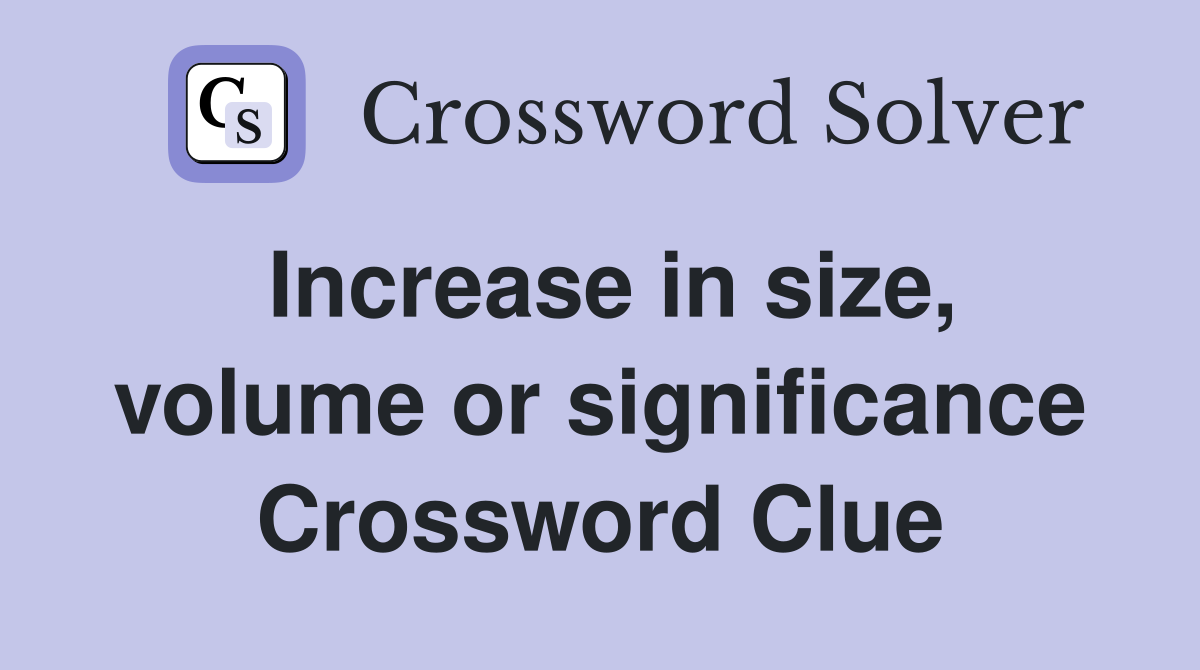 Increase in size, volume or significance Crossword Clue