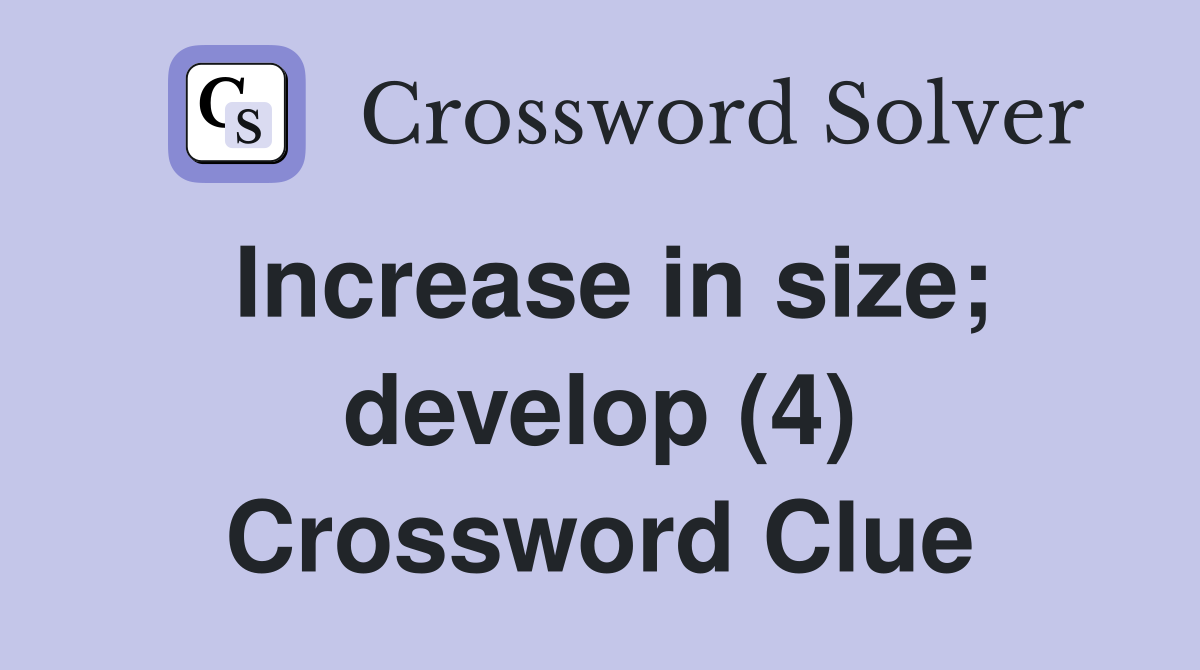 Increase in size; develop (4) Crossword Clue