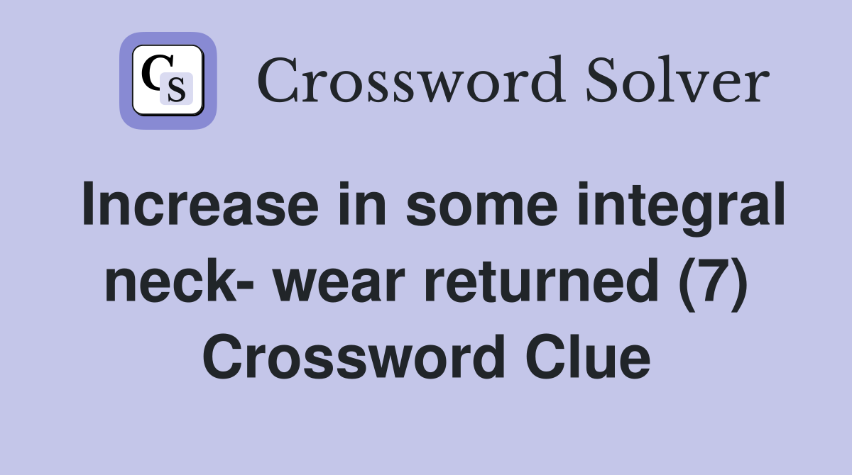 Increase in some integral neck- wear returned (7) Crossword Clue