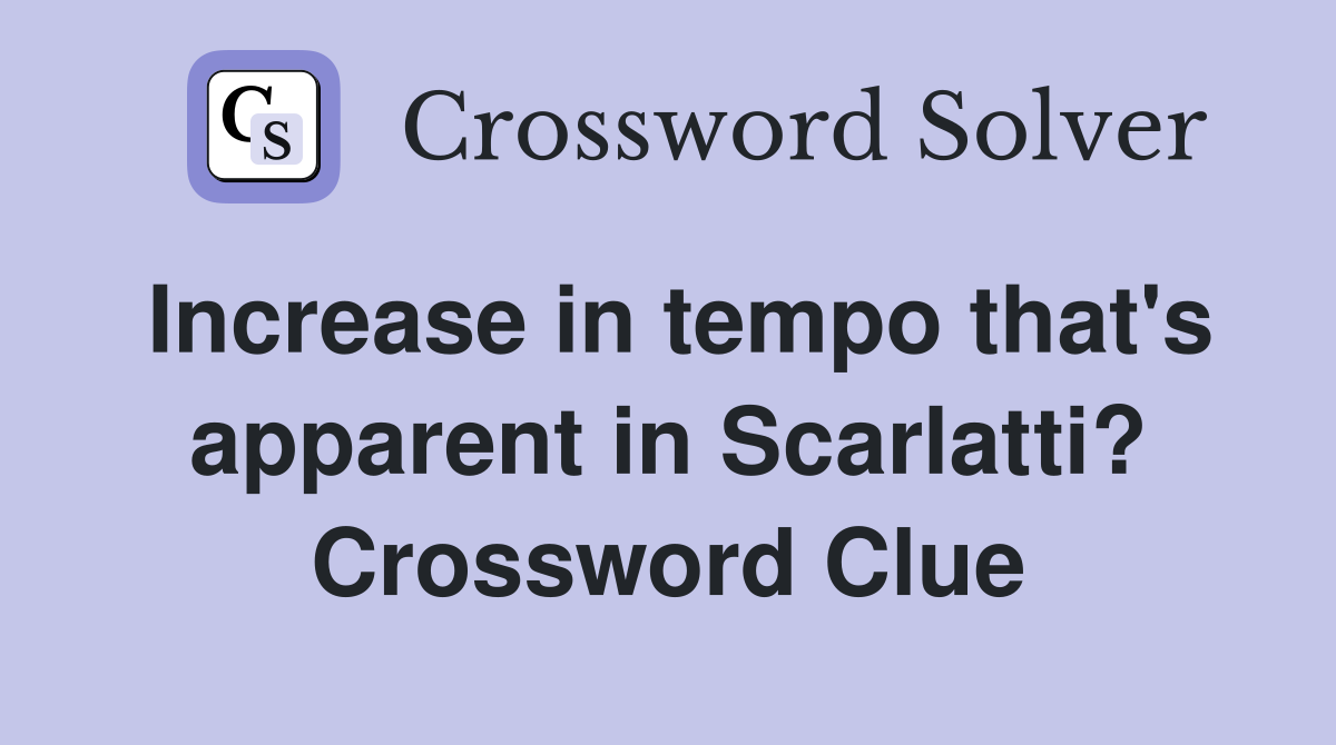 Increase in tempo that's apparent in Scarlatti? Crossword Clue