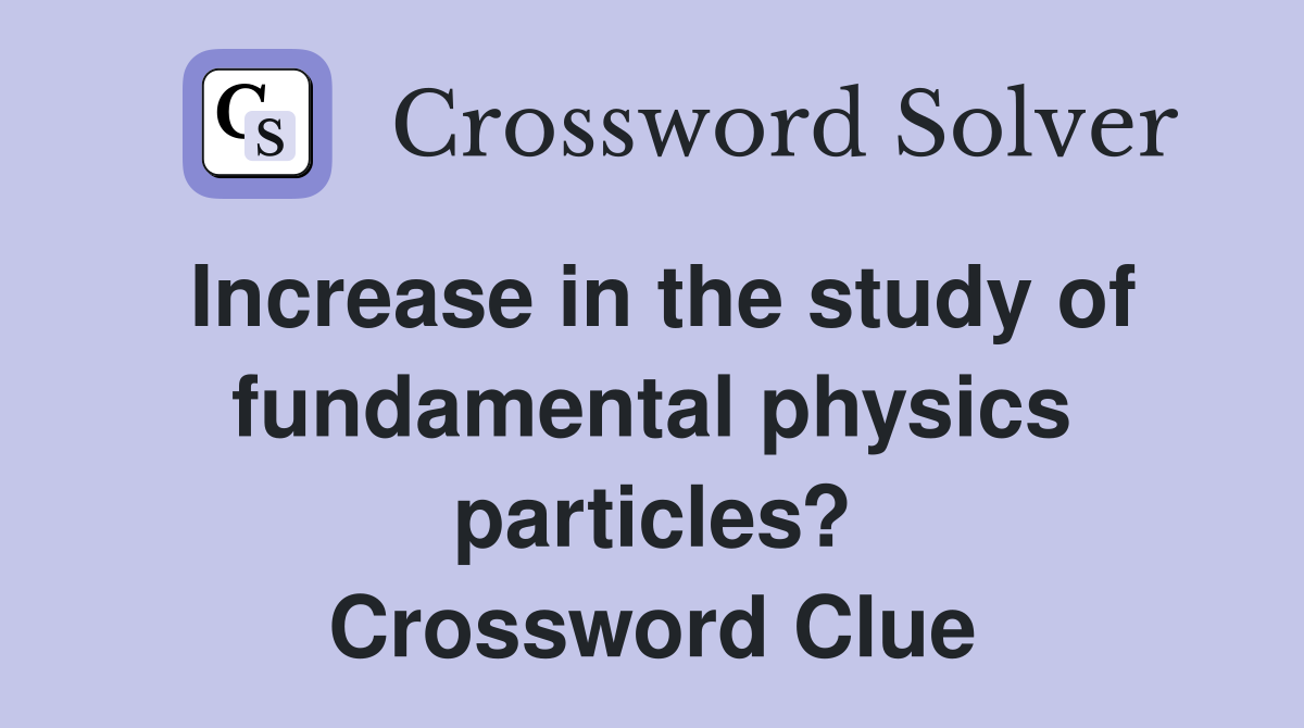 Increase in the study of fundamental physics particles? Crossword Clue