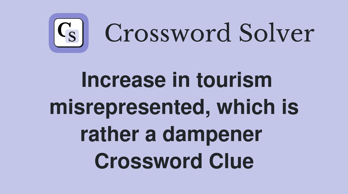 Increase in tourism misrepresented, which is rather a dampener  Crossword Clue