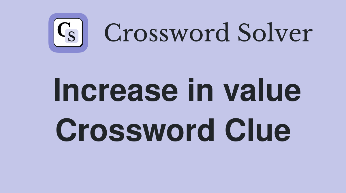 Increase in value Crossword Clue