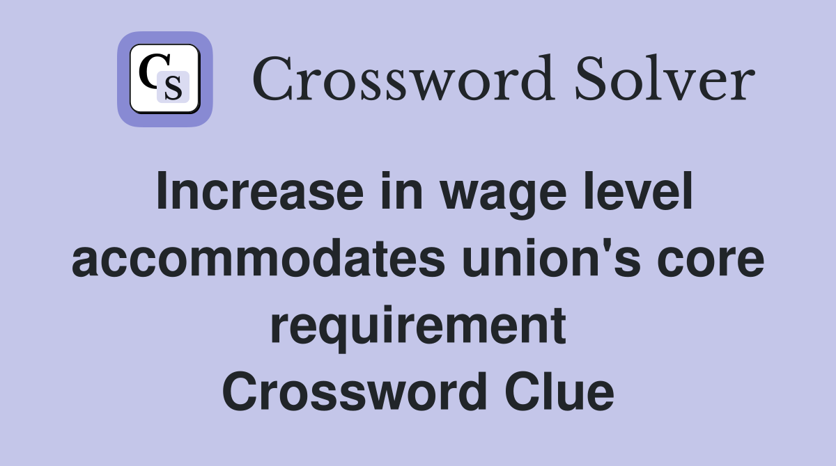 Increase in wage level accommodates union's core requirement Crossword Clue
