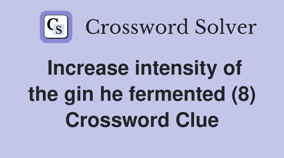 Increase intensity of the gin he fermented (8) Crossword Clue