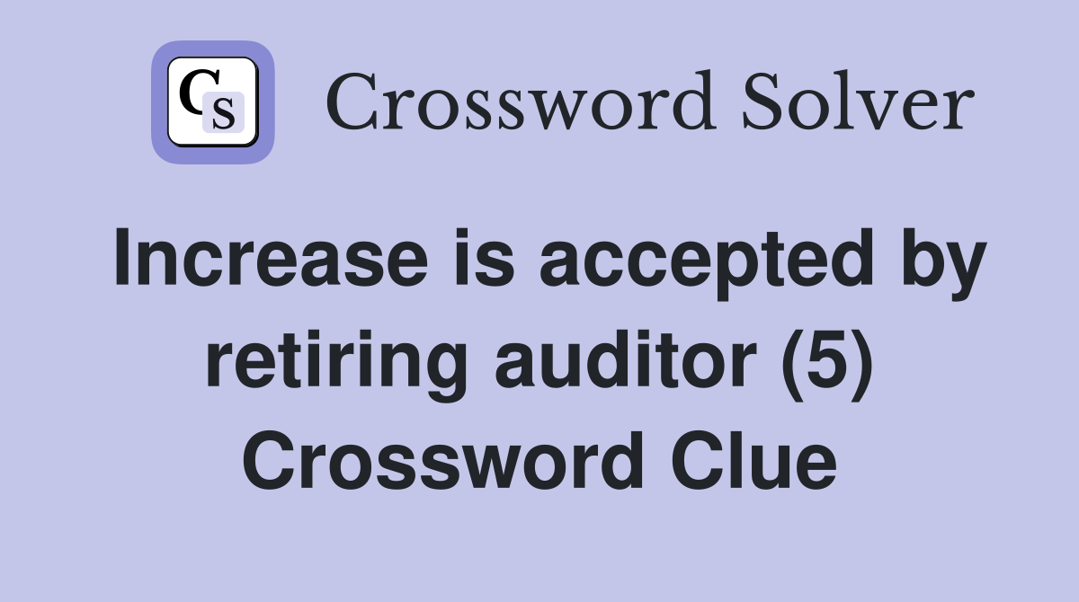 Increase is accepted by retiring auditor (5) Crossword Clue