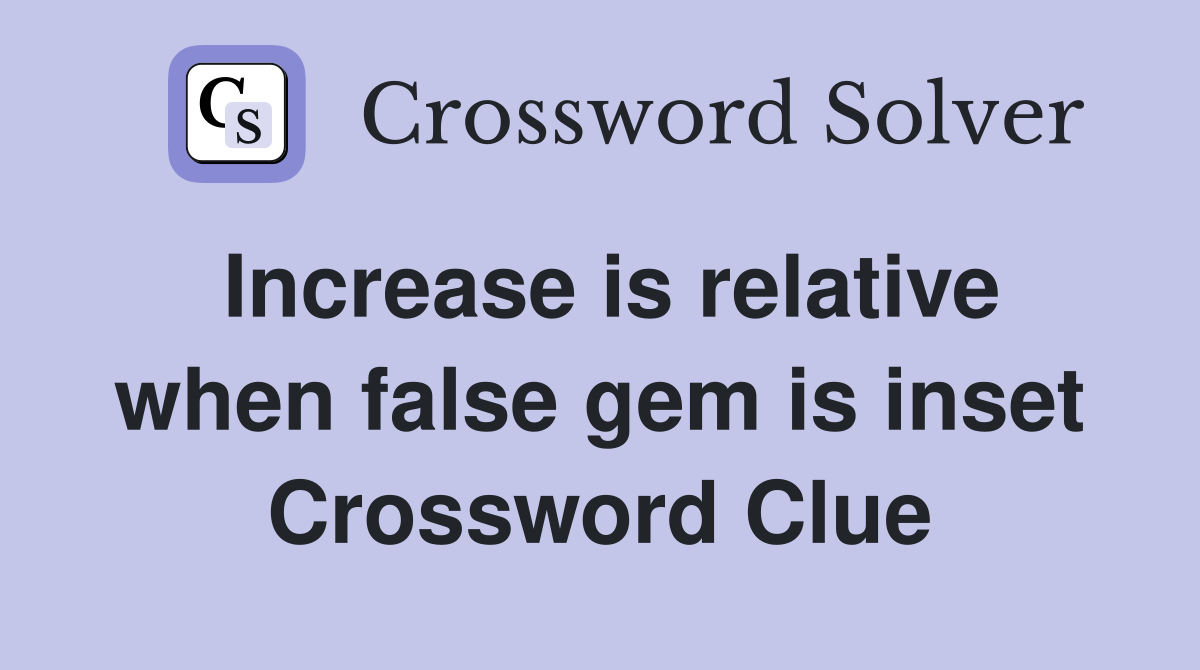 Increase is relative when false gem is inset Crossword Clue