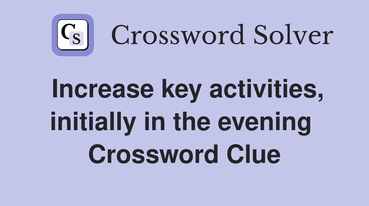 Increase key activities, initially in the evening  Crossword Clue