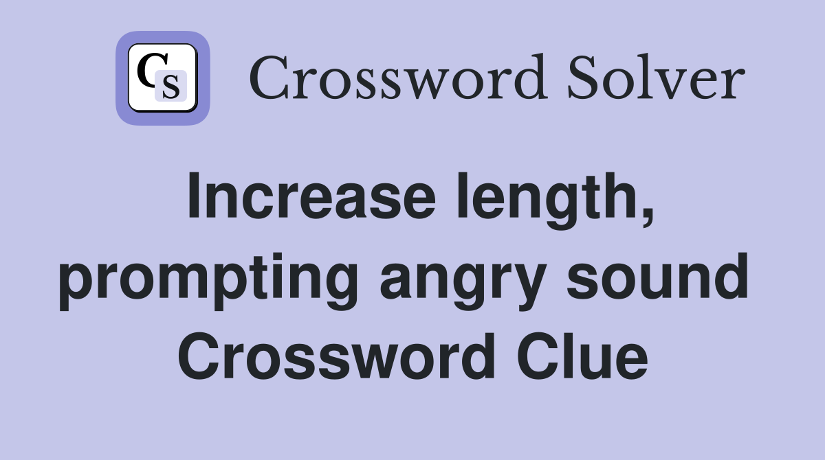 Increase length, prompting angry sound  Crossword Clue