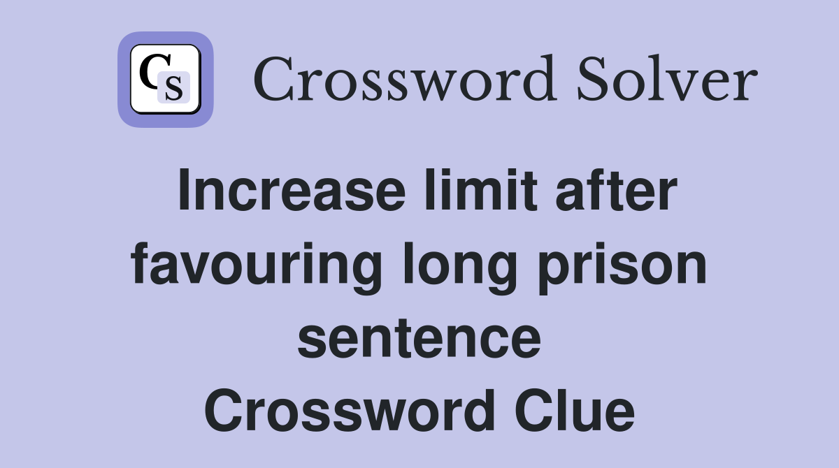 Increase limit after favouring long prison sentence Crossword Clue