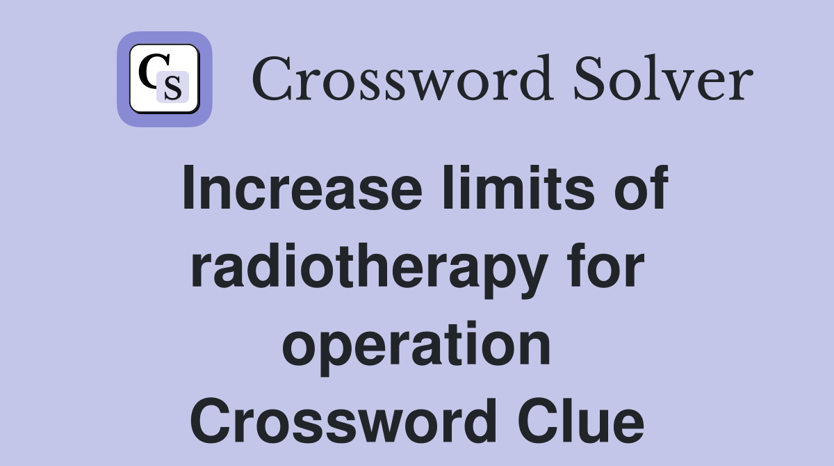 Increase limits of radiotherapy for operation Crossword Clue
