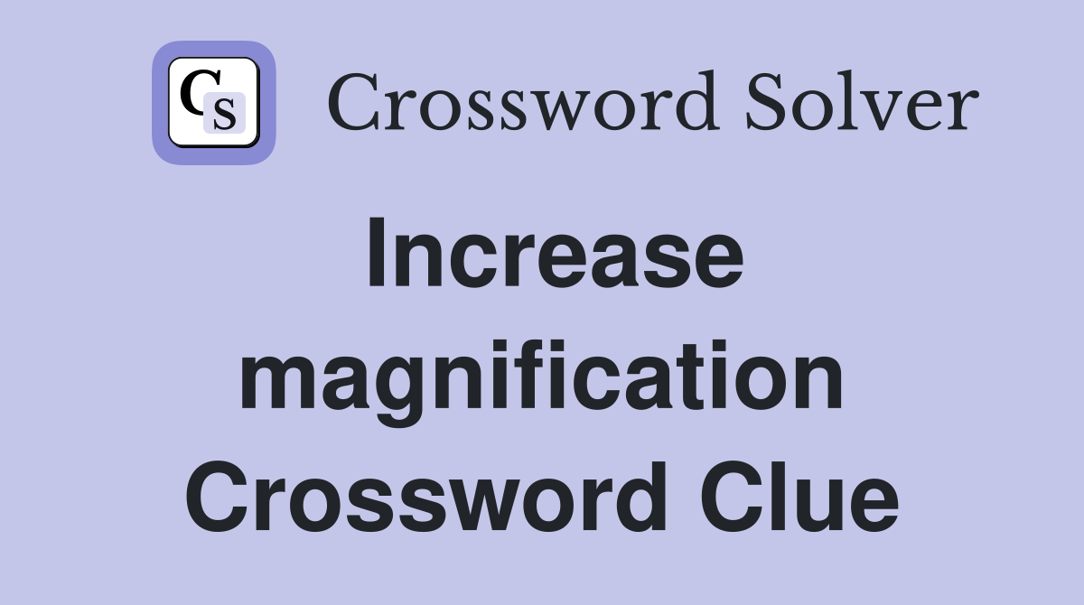 Increase magnification Crossword Clue