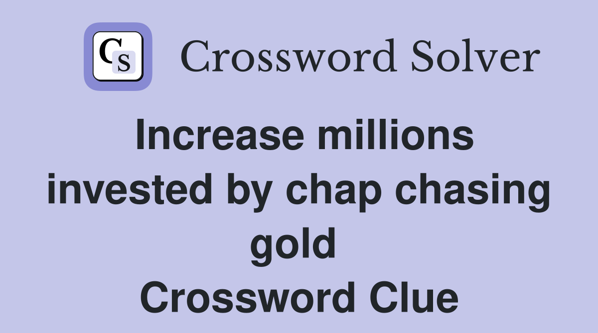 Increase millions invested by chap chasing gold  Crossword Clue