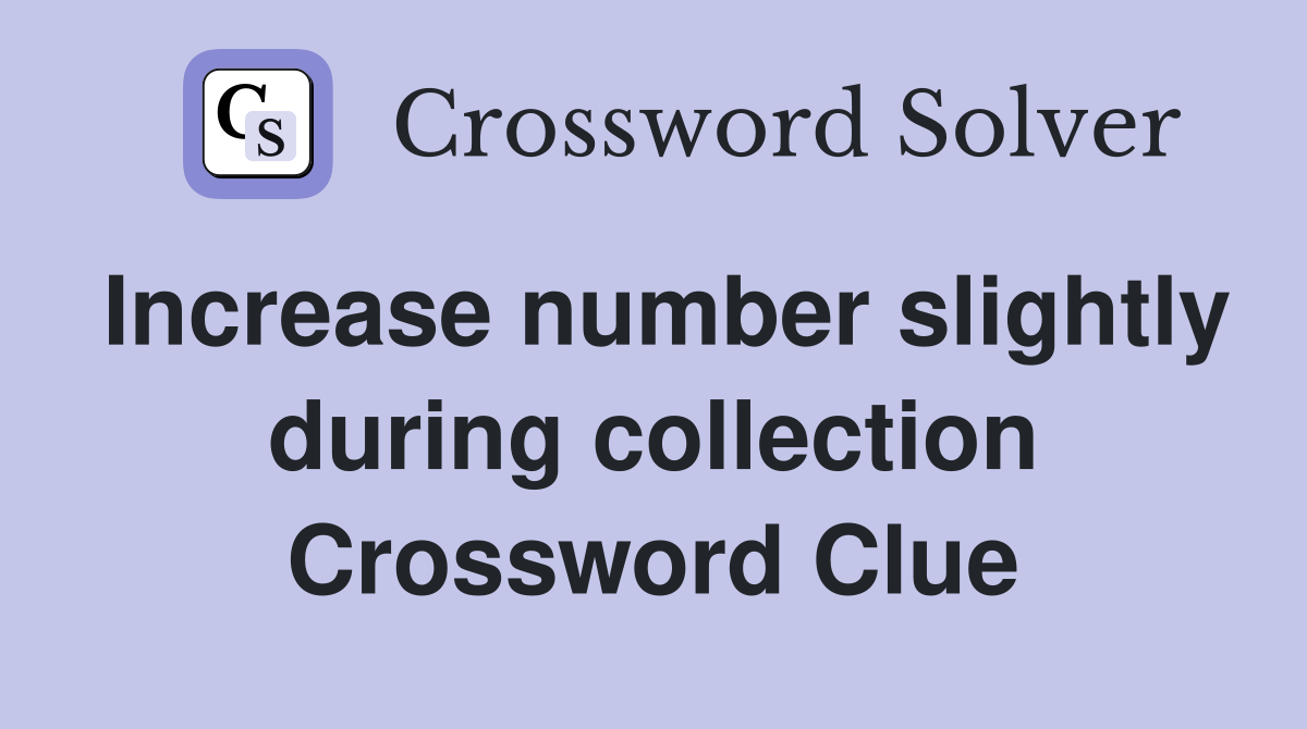 Increase number slightly during collection Crossword Clue