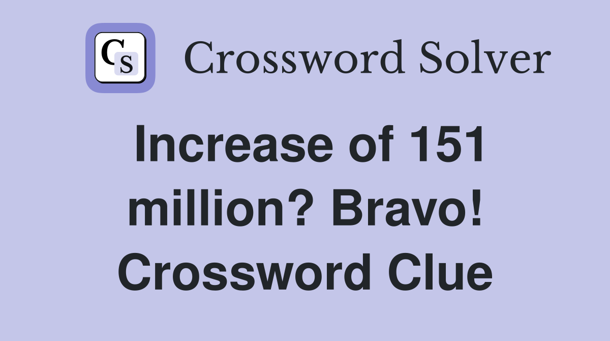 Increase of 151 million? Bravo! Crossword Clue