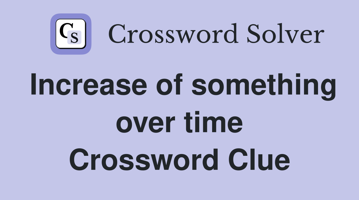 Increase of something over time Crossword Clue