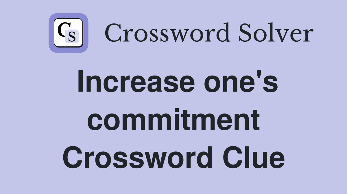 Increase one's commitment Crossword Clue