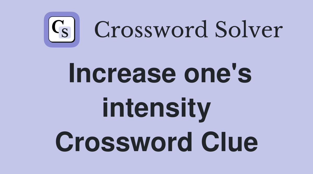 Increase one's intensity Crossword Clue