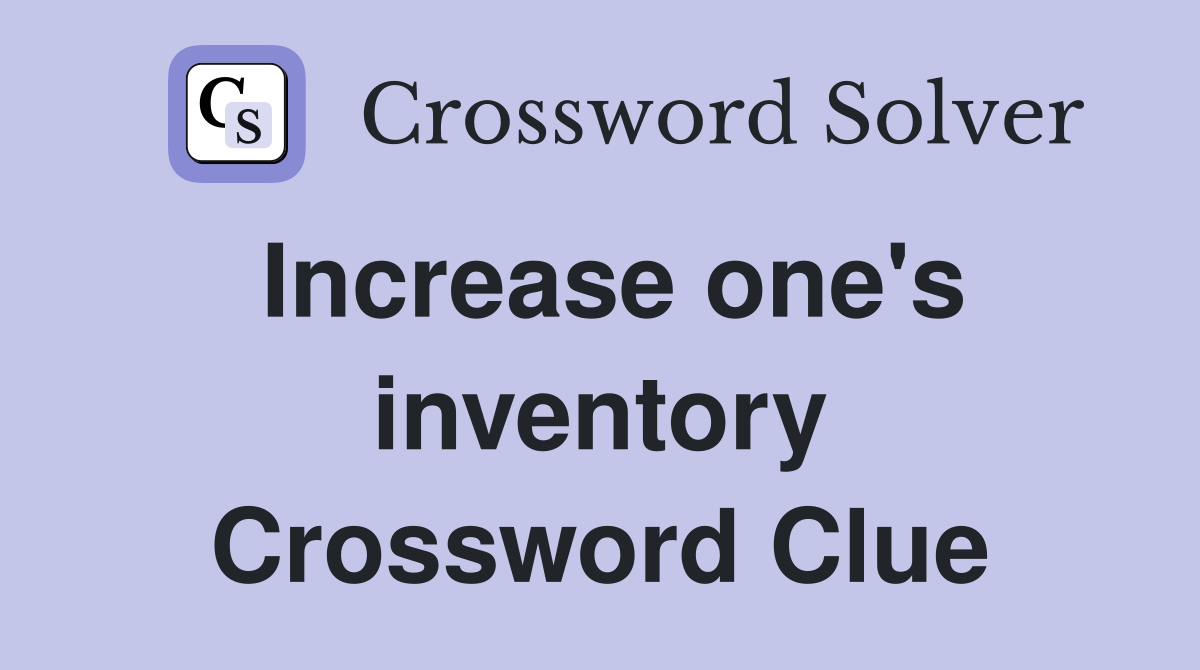 Increase one's inventory Crossword Clue