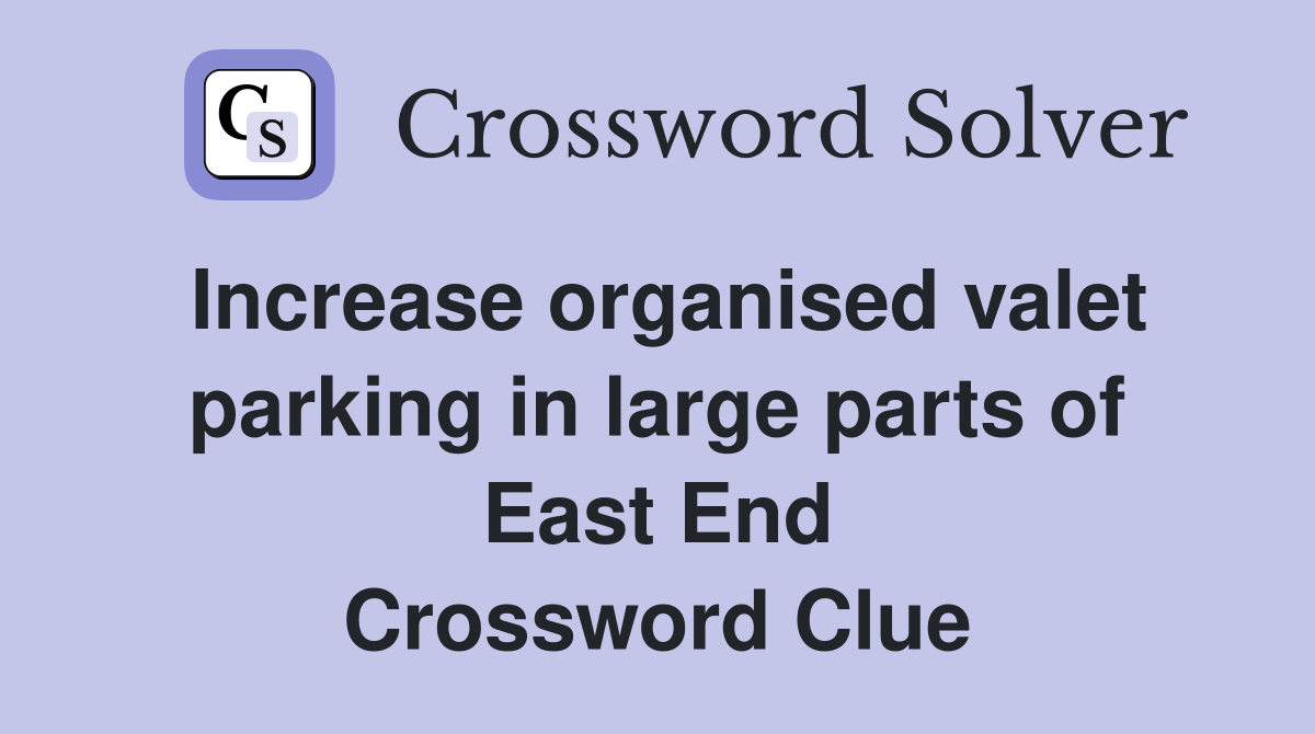 Increase organised valet parking in large parts of East End Crossword Clue