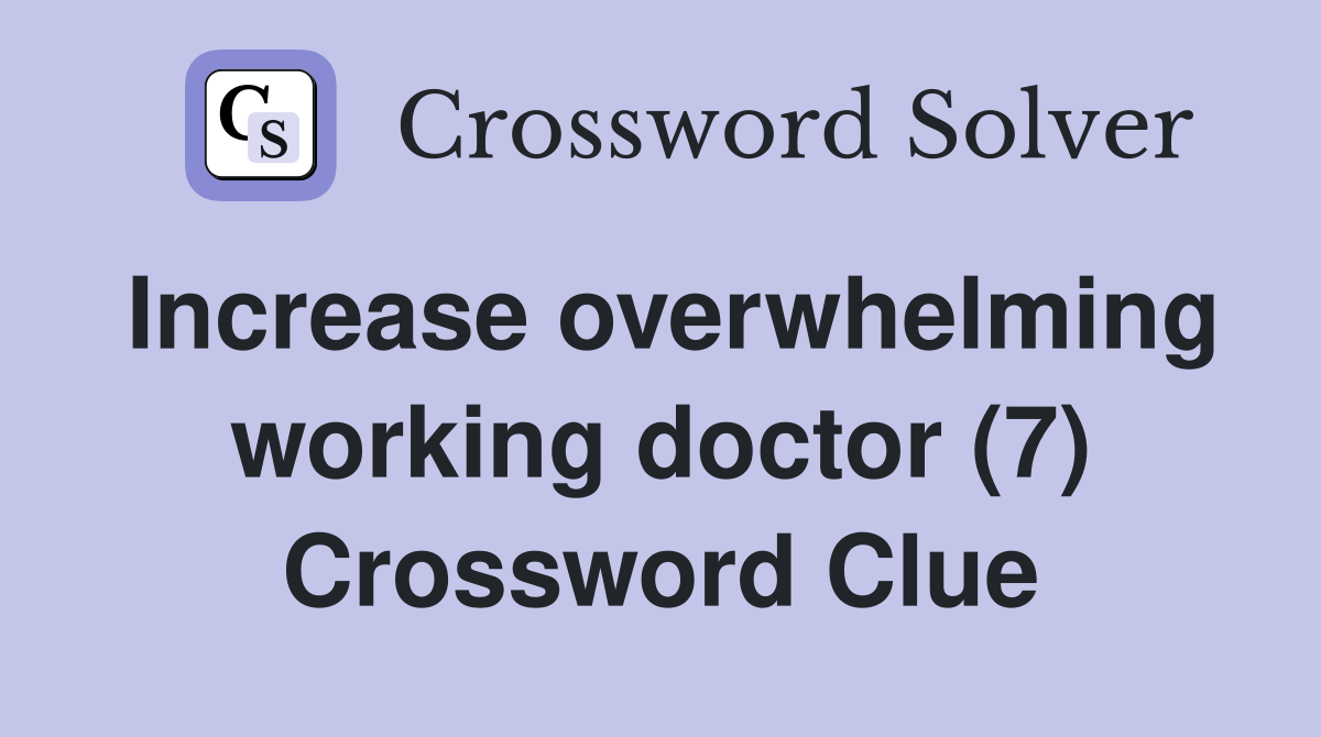 Increase overwhelming working doctor (7) Crossword Clue