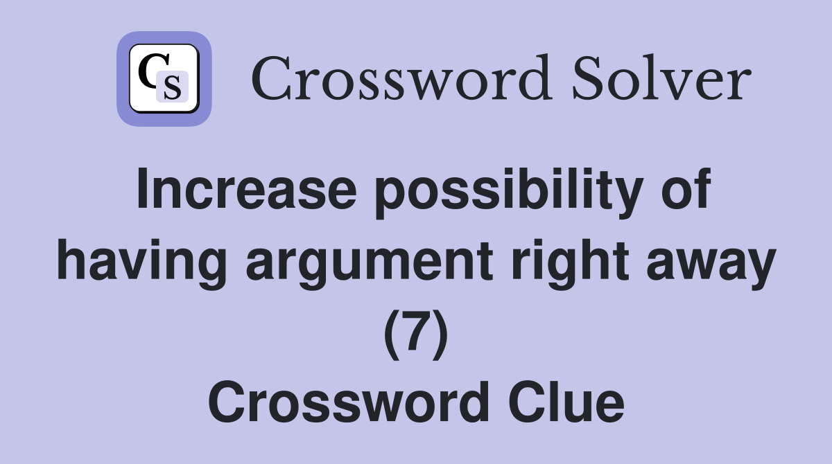 Increase possibility of having argument right away (7) Crossword Clue