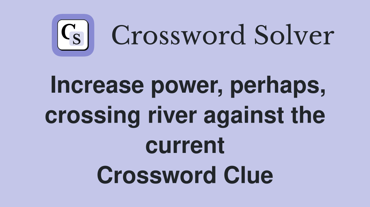 Increase power, perhaps, crossing river against the current Crossword Clue