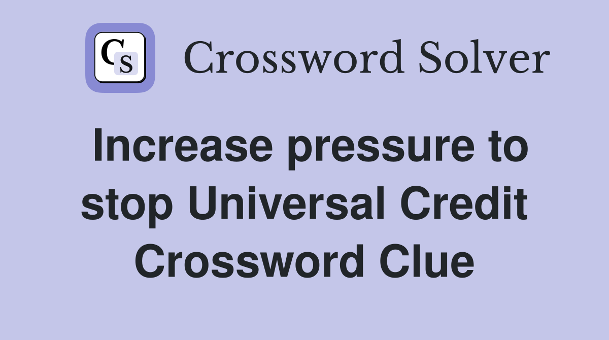 Increase pressure to stop Universal Credit Crossword Clue