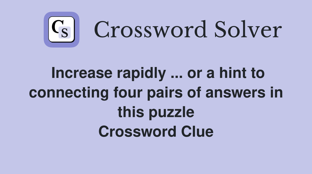 Increase rapidly ... or a hint to connecting four pairs of answers in this puzzle Crossword Clue
