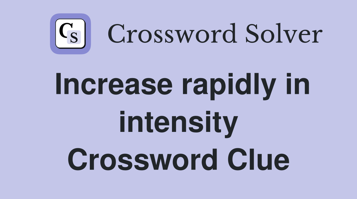 Increase rapidly in intensity Crossword Clue