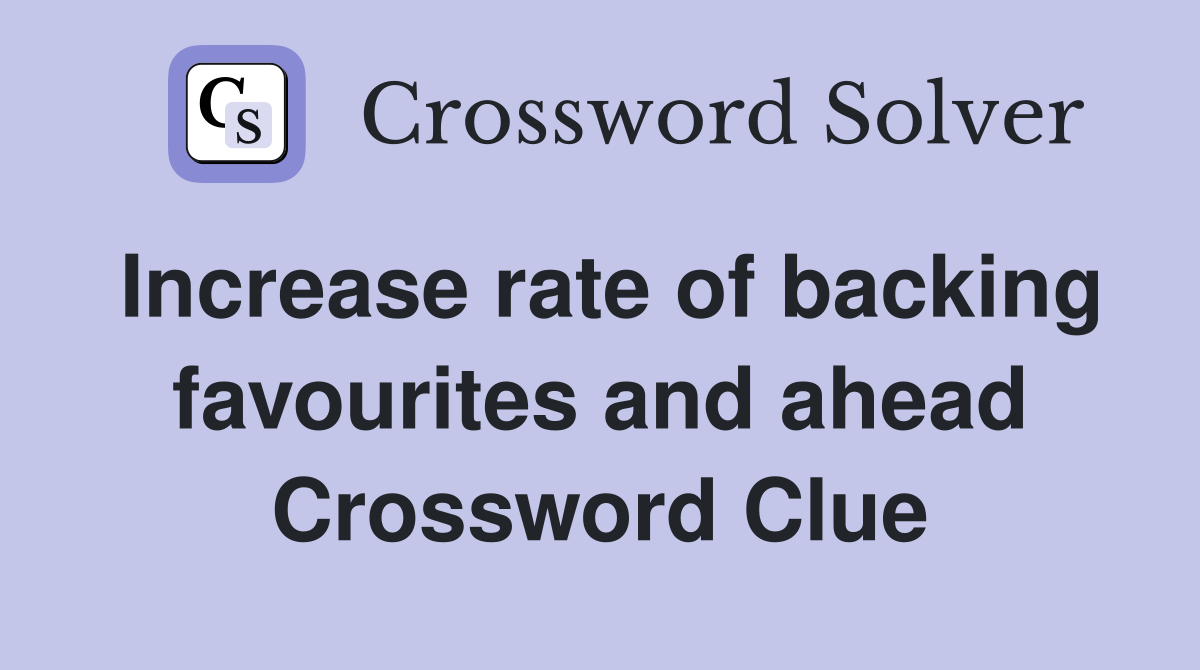 Increase rate of backing favourites and ahead Crossword Clue