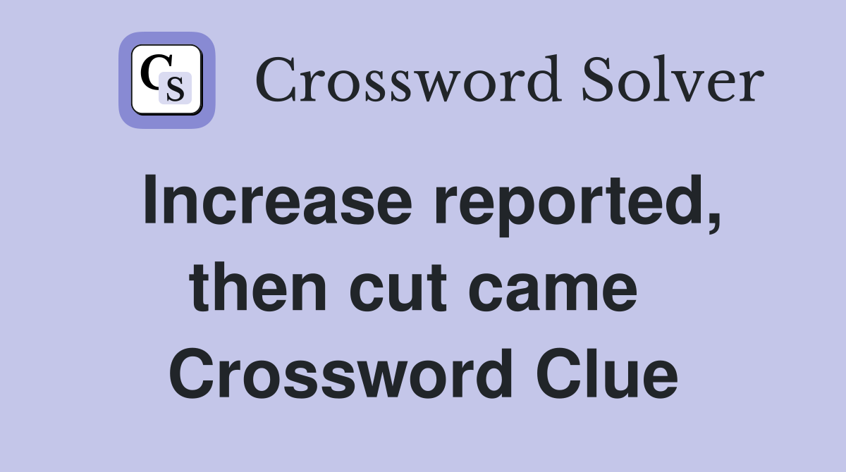 Increase reported, then cut came  Crossword Clue