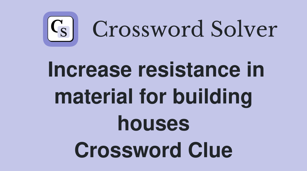 Increase resistance in material for building houses Crossword Clue