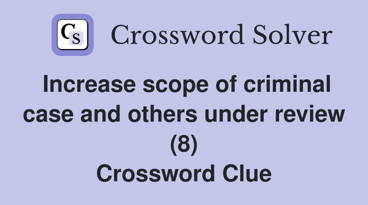 Increase scope of criminal case and others under review (8) Crossword Clue