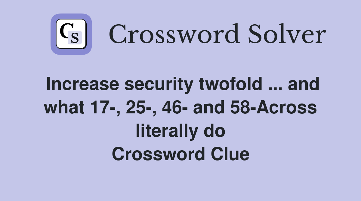 Increase security twofold ... and what 17-, 25-, 46- and 58-Across literally do Crossword Clue