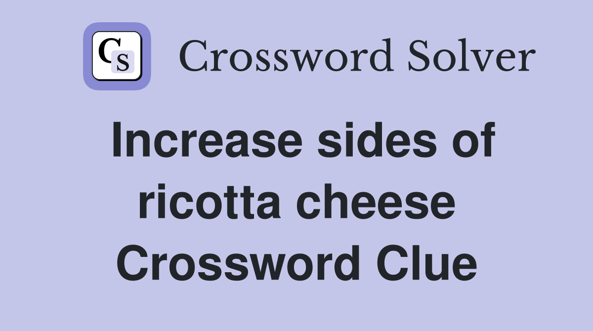 Increase sides of ricotta cheese Crossword Clue