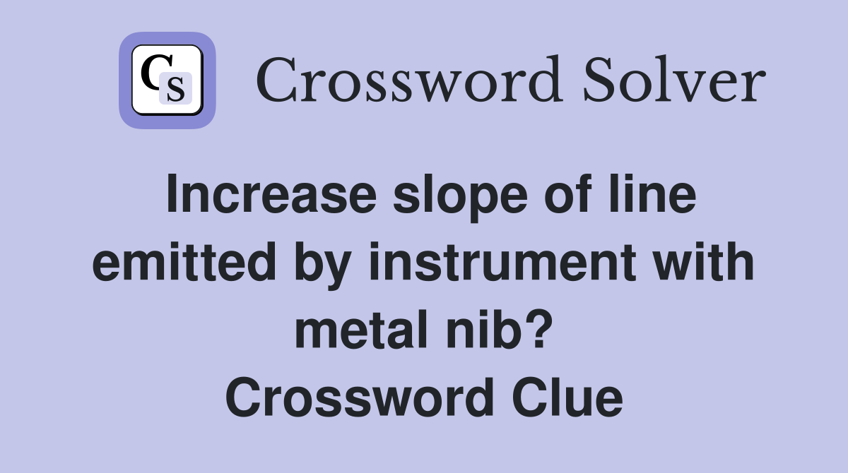 Increase slope of line emitted by instrument with metal nib? Crossword Clue