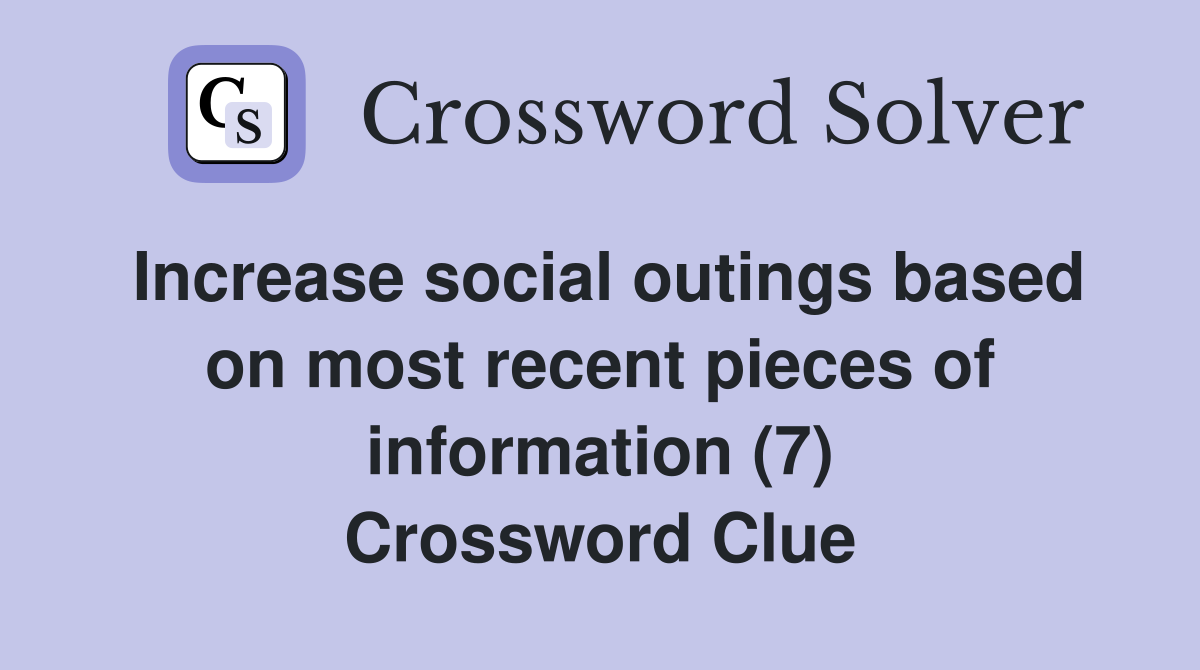 Increase social outings based on most recent pieces of information (7) Crossword Clue