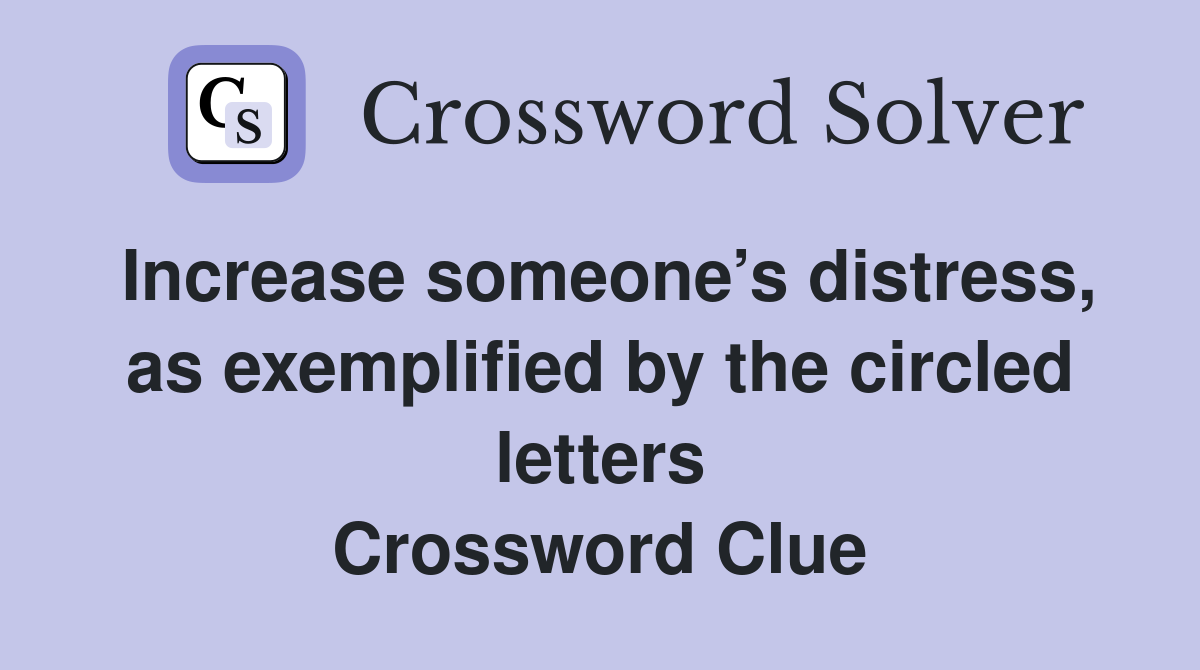 Increase someone’s distress, as exemplified by the circled letters Crossword Clue