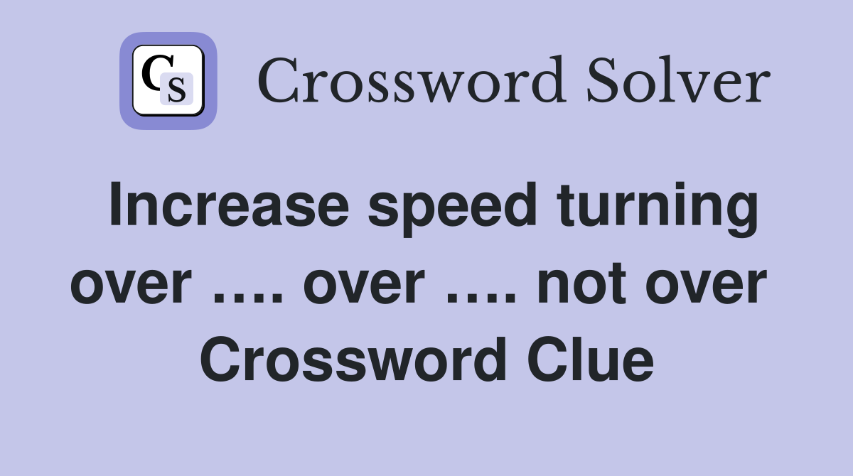 Increase speed turning over …. over …. not over  Crossword Clue