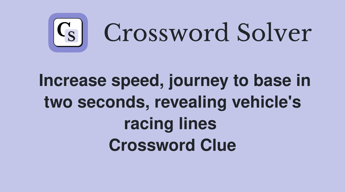Increase speed, journey to base in two seconds, revealing vehicle's racing lines  Crossword Clue