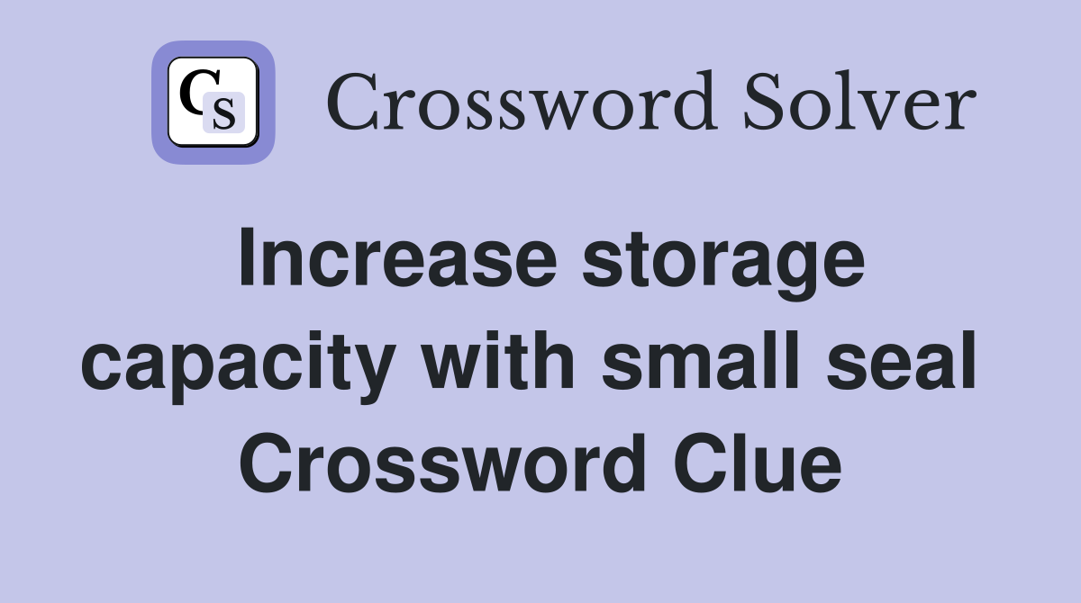 Increase storage capacity with small seal  Crossword Clue