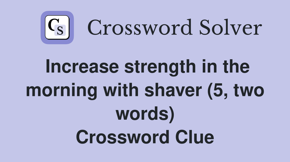 Increase strength in the morning with shaver (5, two words) Crossword Clue