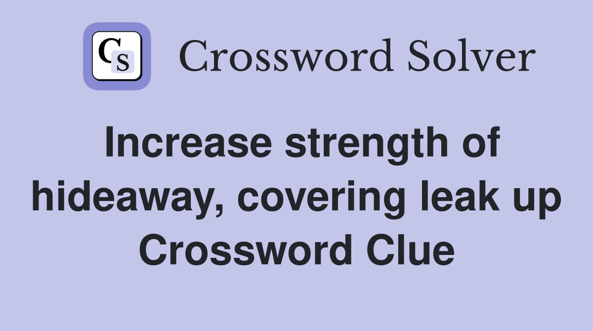 Increase strength of hideaway, covering leak up Crossword Clue
