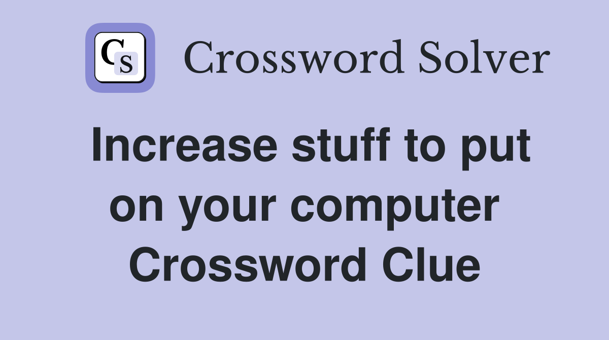 Increase stuff to put on your computer Crossword Clue