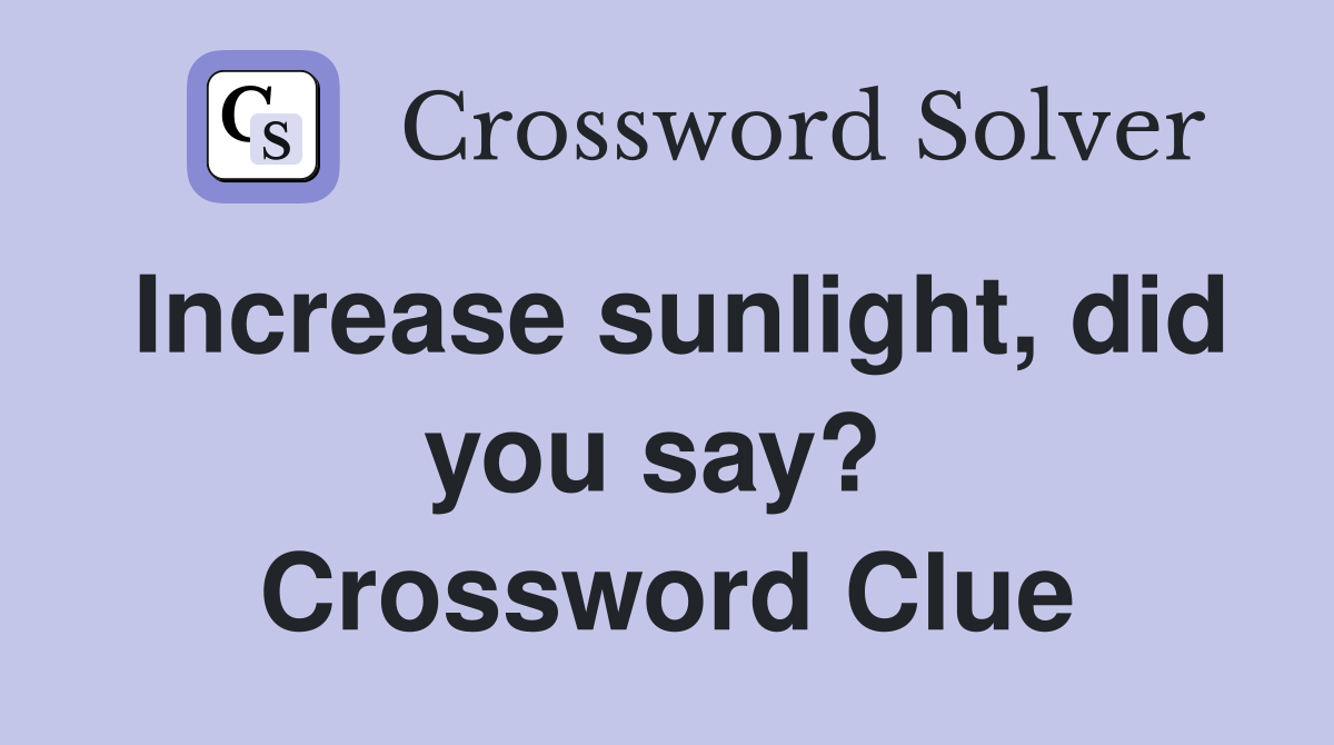 Increase sunlight, did you say?  Crossword Clue