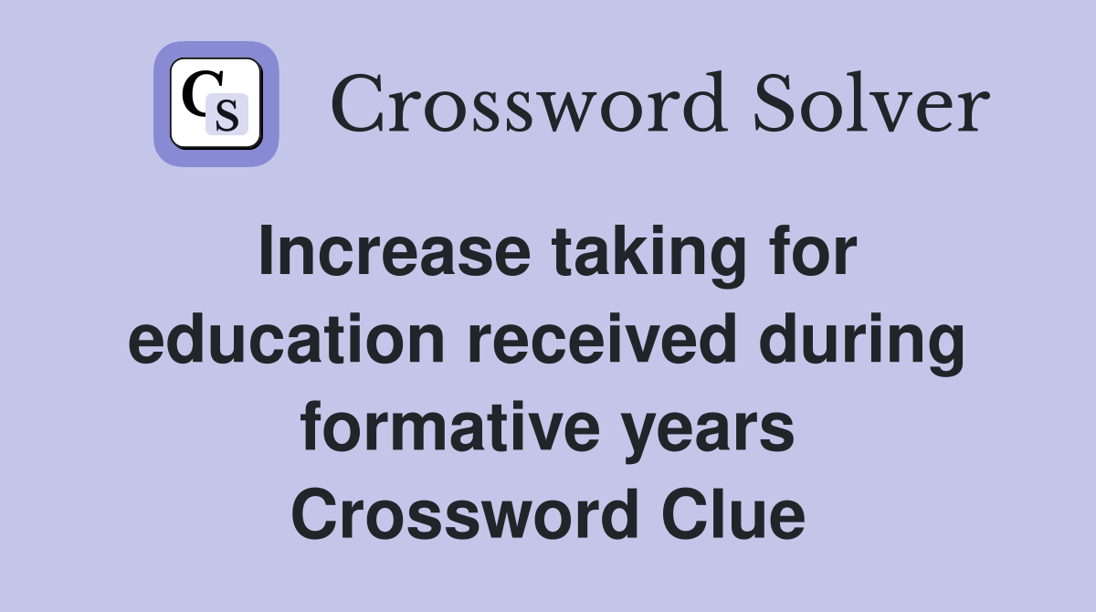 Increase taking for education received during formative years Crossword Clue