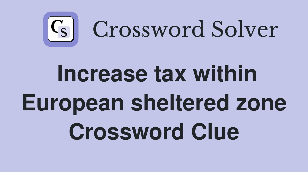 Increase tax within European sheltered zone Crossword Clue