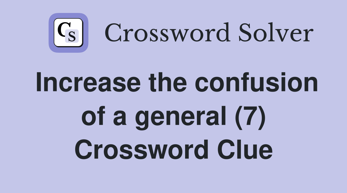 Increase the confusion of a general (7) Crossword Clue